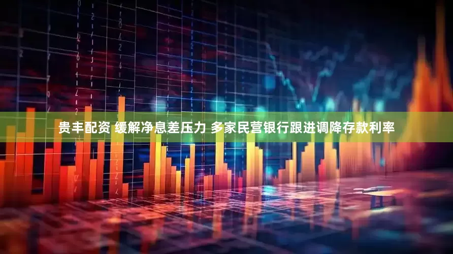 贵丰配资 缓解净息差压力 多家民营银行跟进调降存款利率