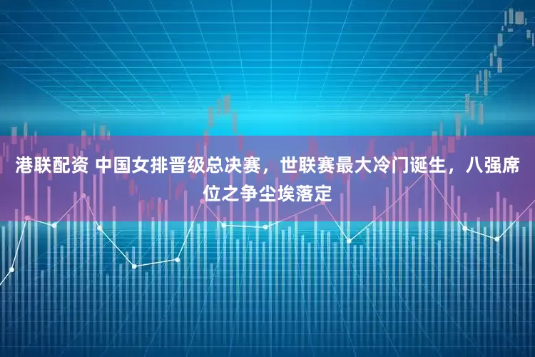 港联配资 中国女排晋级总决赛，世联赛最大冷门诞生，八强席位之争尘埃落定